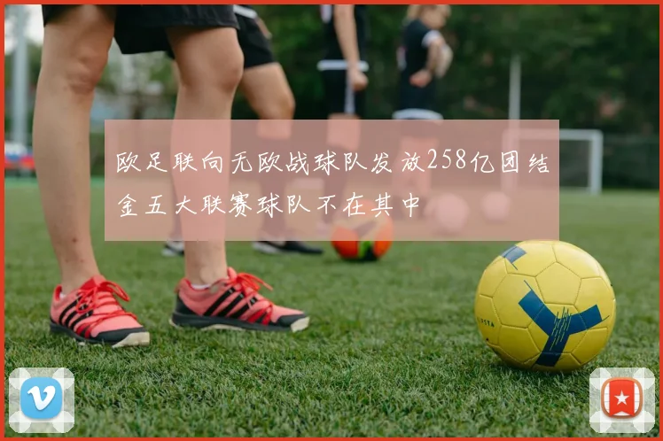 欧足联向无欧战球队发放258亿团结金五大联赛球队不在其中