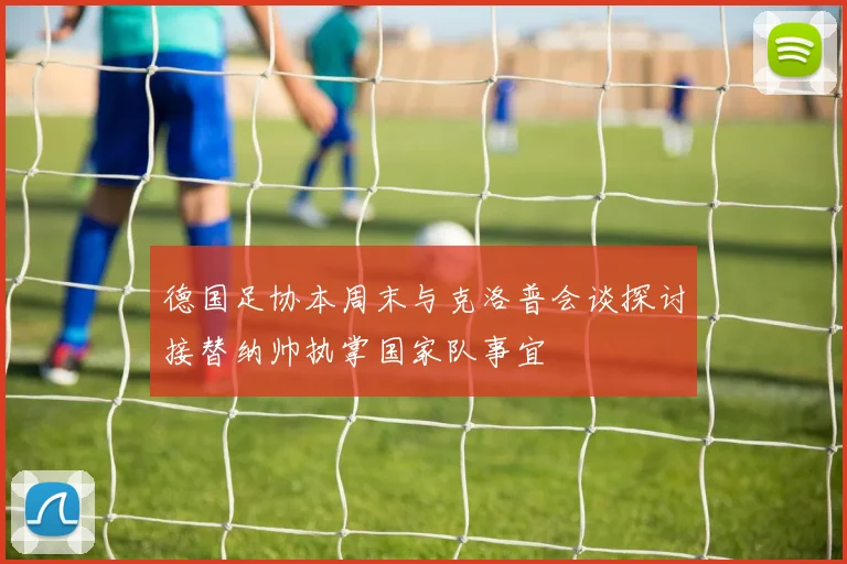 德国足协本周末与克洛普会谈探讨接替纳帅执掌国家队事宜