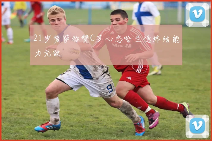 21岁努萨称赞C罗心态哈兰德终结能力无敌