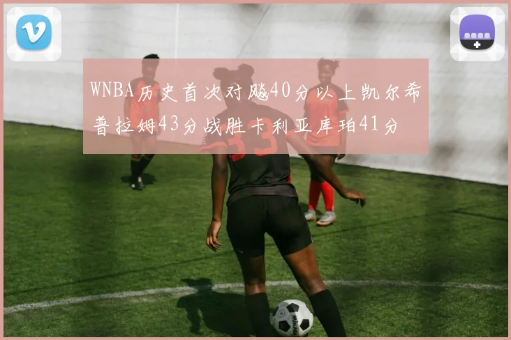 WNBA历史首次对飚40分以上凯尔希普拉姆43分战胜卡利亚库珀41分